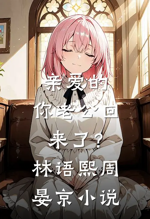 亲爱的，你老公回来了？林语熙周晏京小说