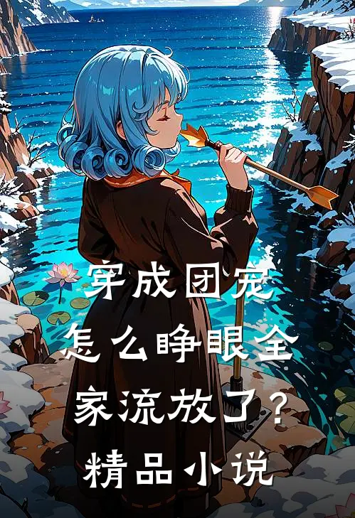 穿成团宠，怎么睁眼全家流放了？精品小说