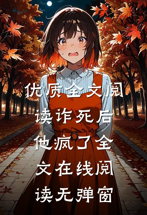优质全文阅读诈死后他疯了全文在线阅读无弹窗