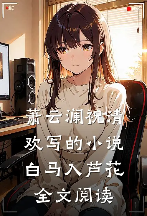 萧云澜祝清欢写的小说白马入芦花全文阅读
