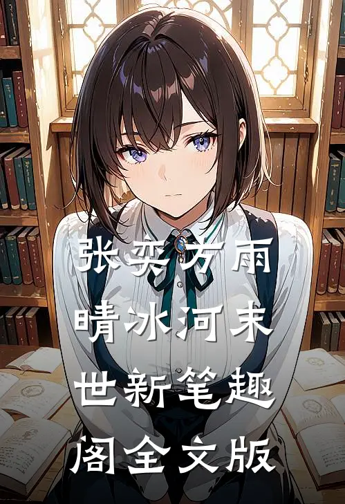 张奕方雨晴冰河末世新笔趣阁全文版