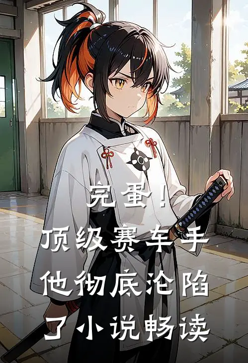 完蛋！顶级赛车手他彻底沦陷了小说畅读