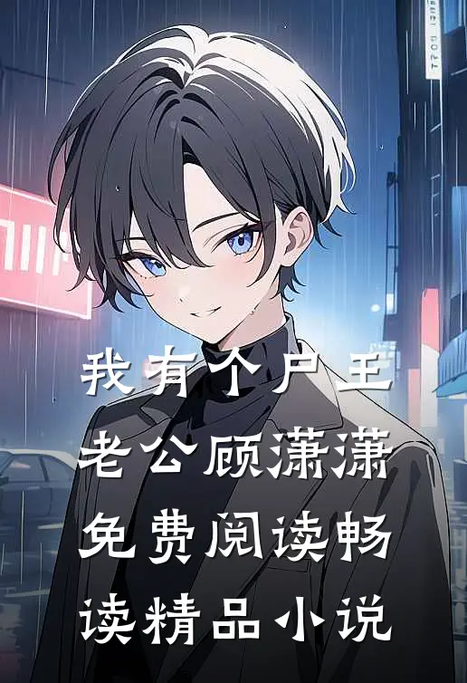 我有个尸王老公顾潇潇免费阅读畅读精品小说