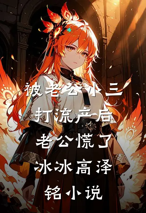被老公小三打流产后，老公慌了冰冰高泽铭小说