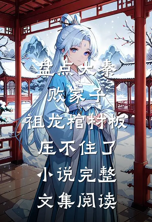 盘点大秦败家子,祖龙棺材板压不住了小说完整文集阅读