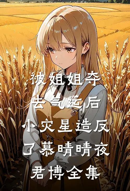 被姐姐夺去气运后，小灾星造反了慕晴晴夜君博 全集