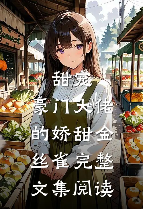 甜宠豪门大佬的娇甜金丝雀完整文集阅读