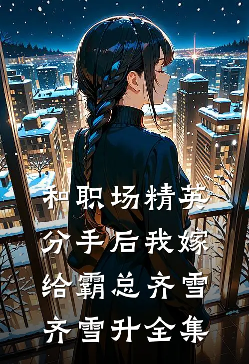 和职场精英分手后我嫁给霸总齐雪齐雪升 全集