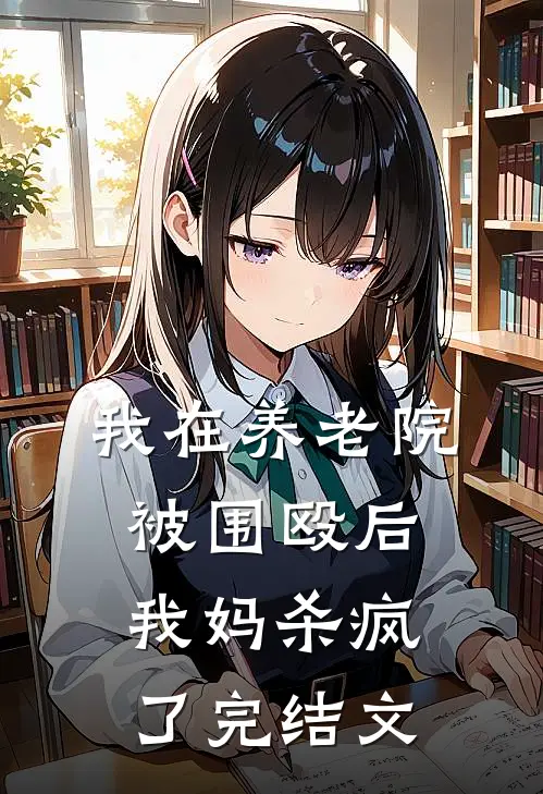 我在养老院被围殴后，我妈杀疯了完结文