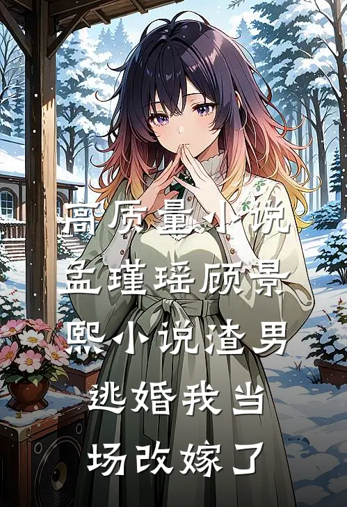 高质量小说孟瑾瑶顾景熙小说-渣男逃婚我当场改嫁了