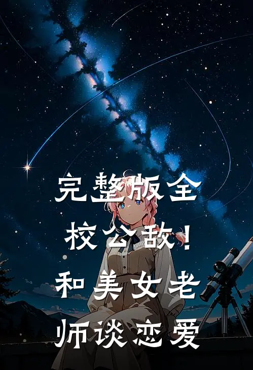 完整版全校公敌！和美女老师谈恋爱