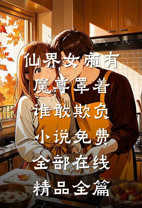 仙界女帝有魔尊罩着谁敢欺负小说免费全部在线精品全篇