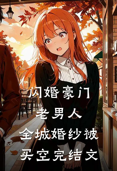闪婚豪门老男人，全城婚纱被买空完结文