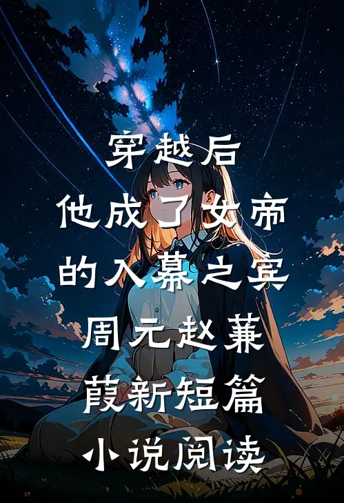 穿越后,他成了女帝的入幕之宾,周元赵蒹葭新短篇小说阅读