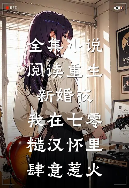 全集小说阅读重生新婚夜，我在七零糙汉怀里肆意惹火