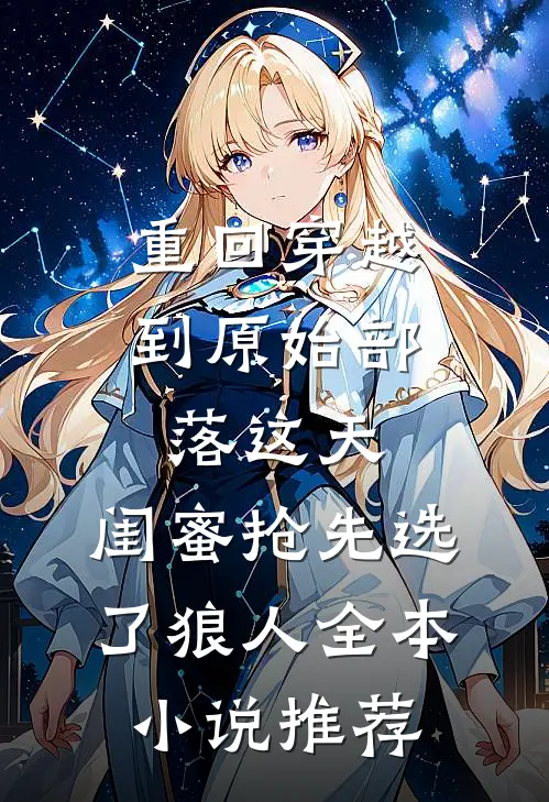重回穿越到原始部落这天，闺蜜抢先选了狼人全本小说推荐