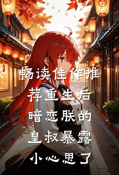 畅读佳作推荐重生后，暗恋朕的皇叔暴露小心思了