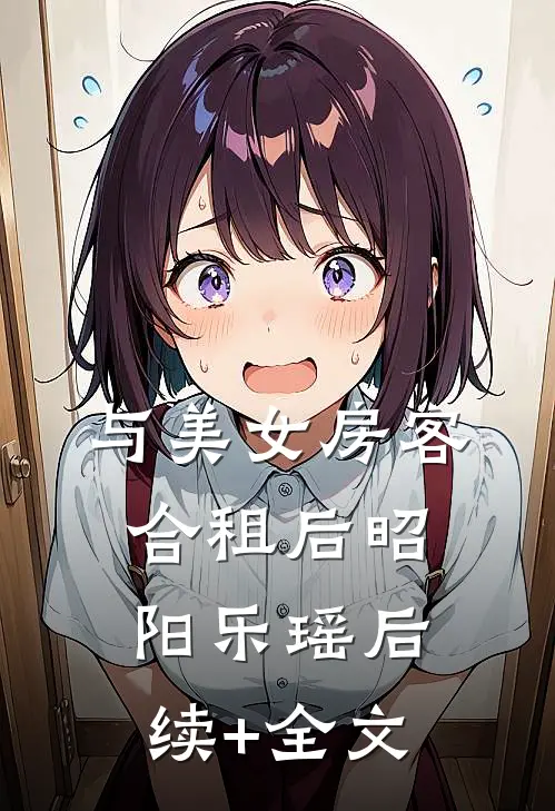与美女房客合租后昭阳乐瑶后续+全文