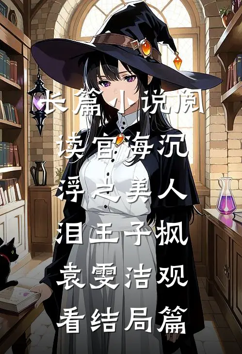 长篇小说阅读官海沉浮之美人泪王子枫袁雯洁观看结局篇