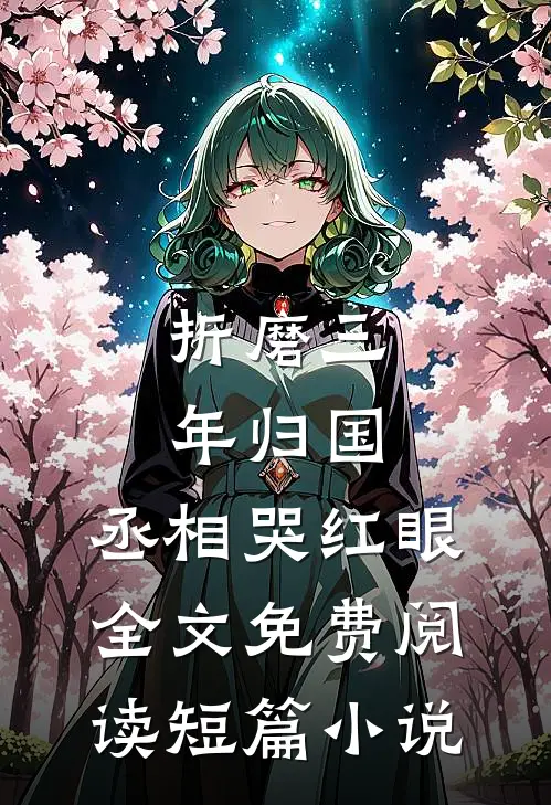 折磨三年归国,丞相哭红眼全文免费阅读短篇小说