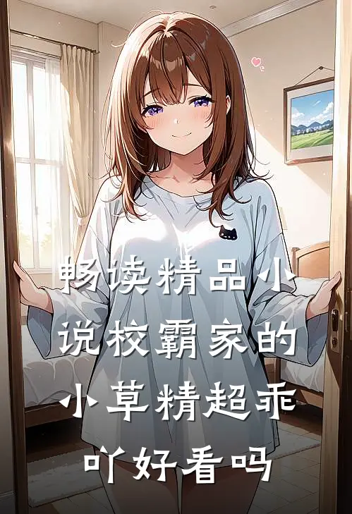 畅读精品小说校霸家的小草精超乖吖好看吗