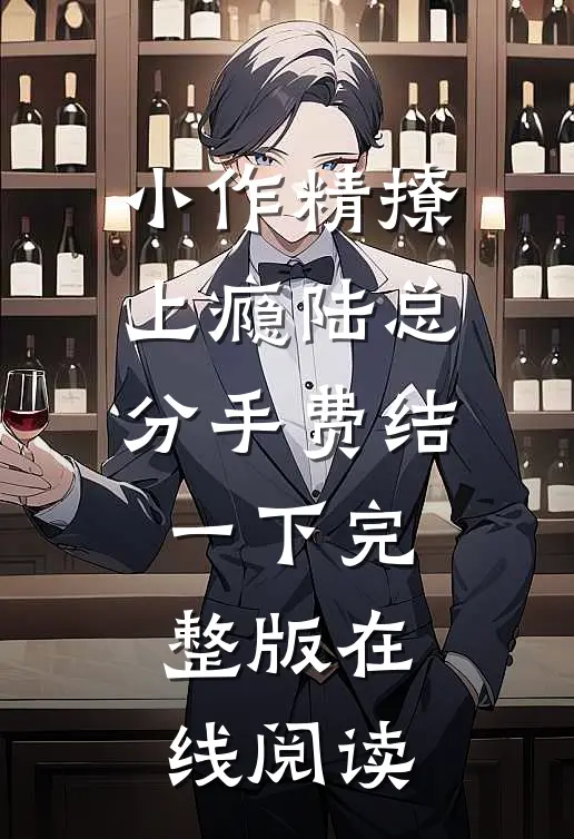 小作精撩上瘾陆总分手费结一下完整版在线阅读