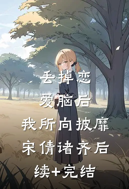 丢掉恋爱脑后，我所向披靡宋倩诸齐后续+完结