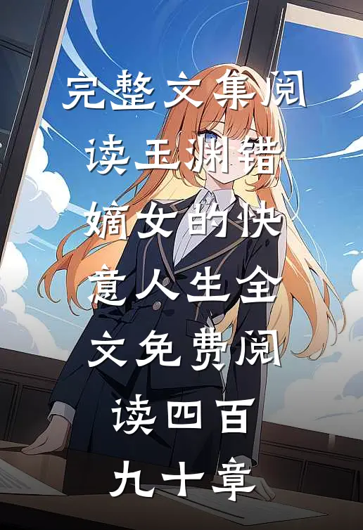 完整文集阅读玉渊错:嫡女的快意人生全文免费阅读四百九十章