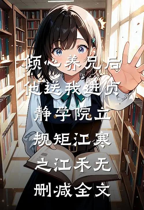 倾心养兄后，他送我进贞静学院立规矩江寒之江禾无删减全文