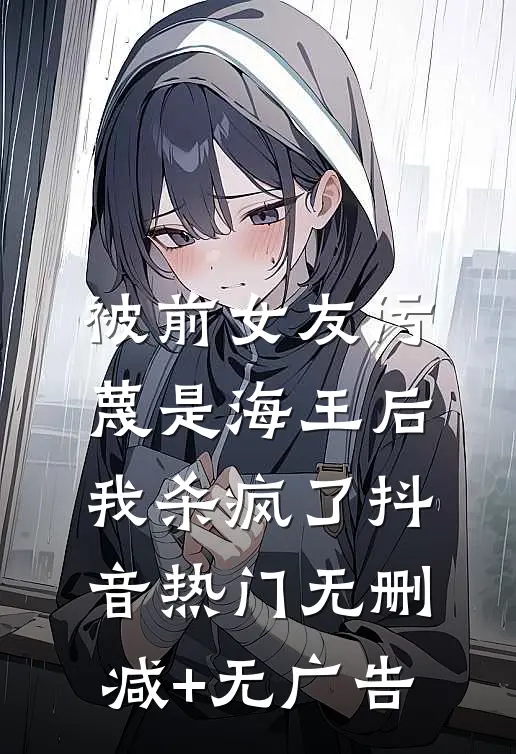 被前女友污蔑是海王后，我杀疯了抖音热门无删减+无广告
