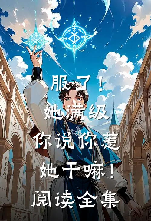 服了！她满级，你说你惹她干嘛！阅读全集