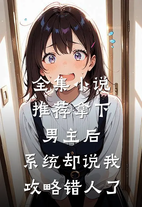 全集小说推荐拿下男主后,系统却说我攻略错人了