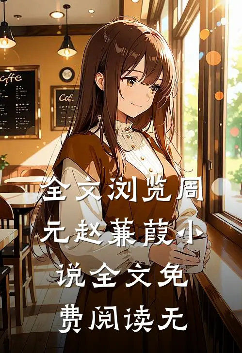 全文浏览周元赵蒹葭小说全文免费阅读无