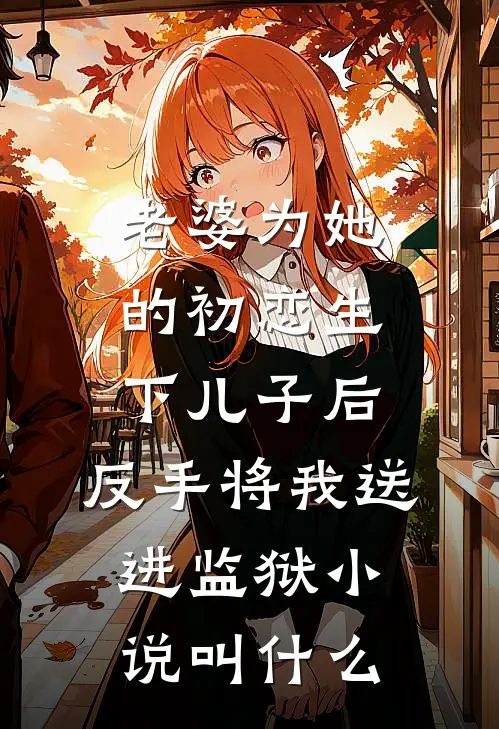 老婆为她的初恋生下儿子后，反手将我送进监狱小说叫什么