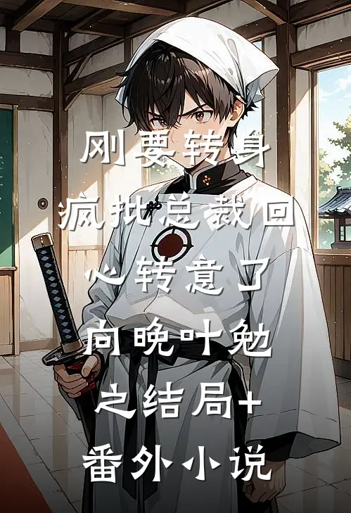 刚要转身，疯批总裁回心转意了向晚叶勉之结局+番外小说