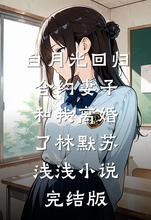白月光回归，合约妻子和我离婚了林默苏浅浅小说完结版