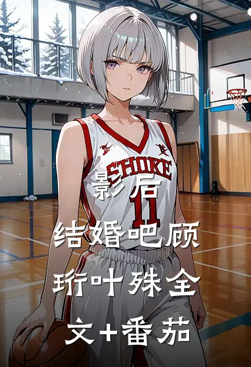 影后，结婚吧顾珩叶殊全文+番茄