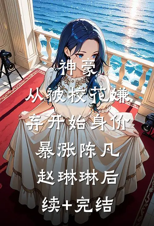 神豪：从被校花嫌弃开始身价暴涨陈凡赵琳琳后续+完结