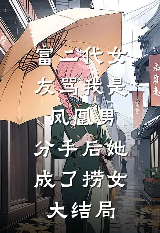富二代女友骂我是凤凰男，分手后她成了捞女大结局