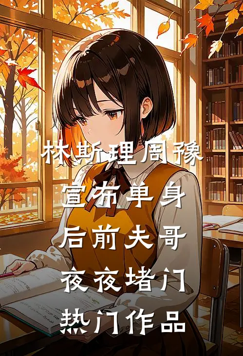 林斯理周豫宣布单身后前夫哥夜夜堵门热门作品