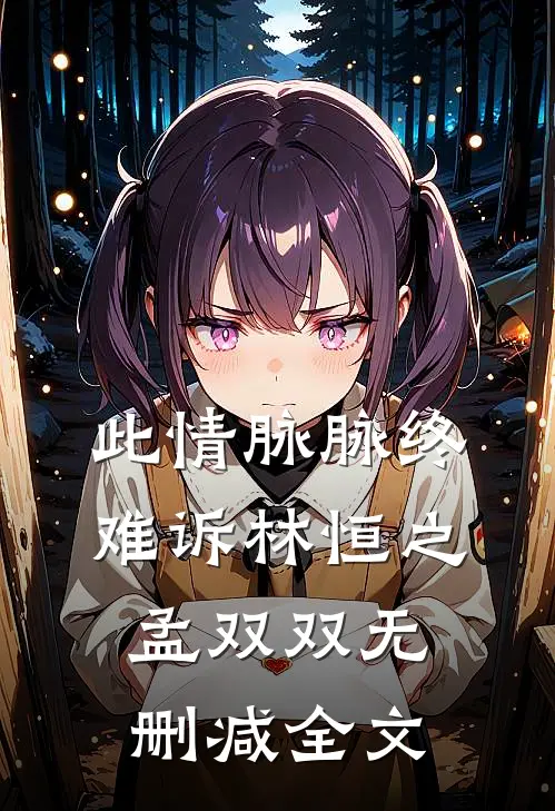此情脉脉终难诉林恒之孟双双无删减全文