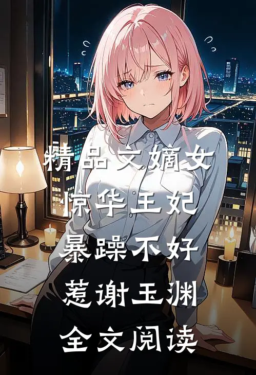 精品文嫡女惊华王妃暴躁不好惹 谢玉渊全文阅读