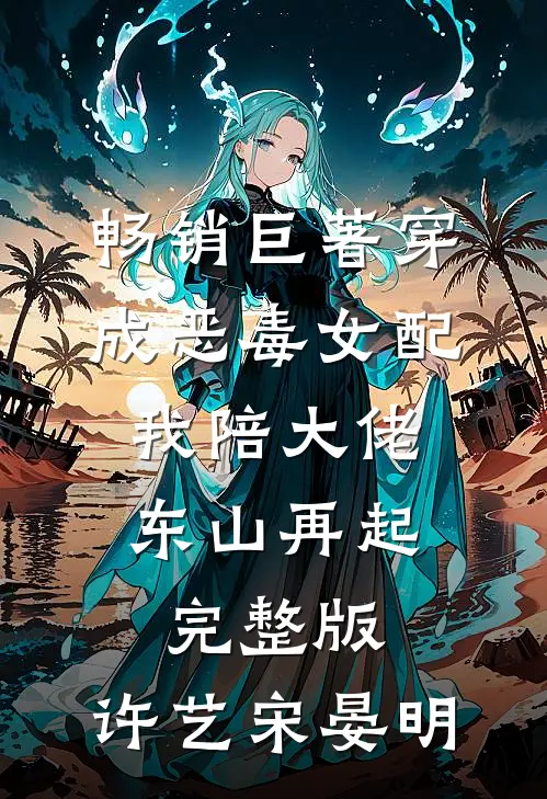 畅销巨著穿成恶毒女配,我陪大佬东山再起完整版,许艺宋晏明