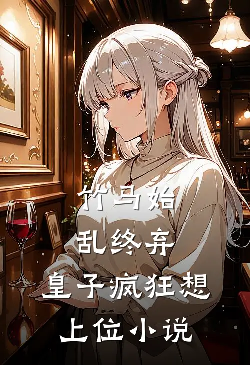 竹马始乱终弃，皇子疯狂想上位小说