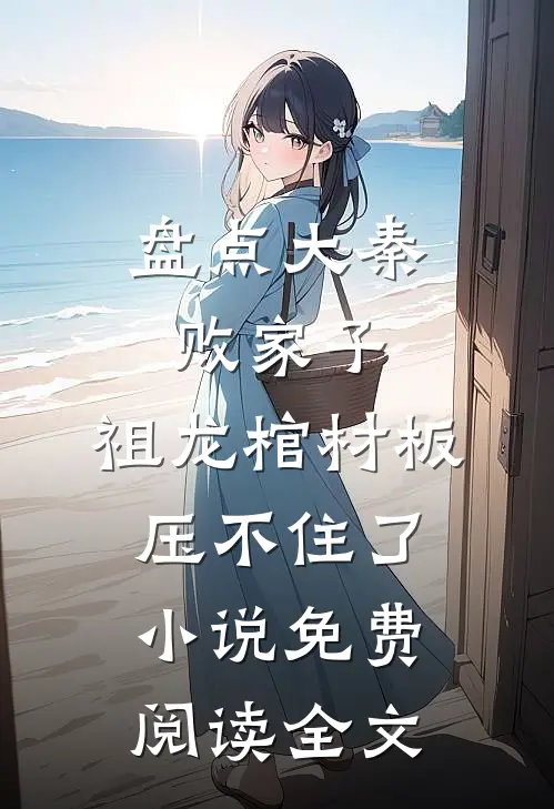 盘点大秦败家子，祖龙棺材板压不住了小说免费阅读全文