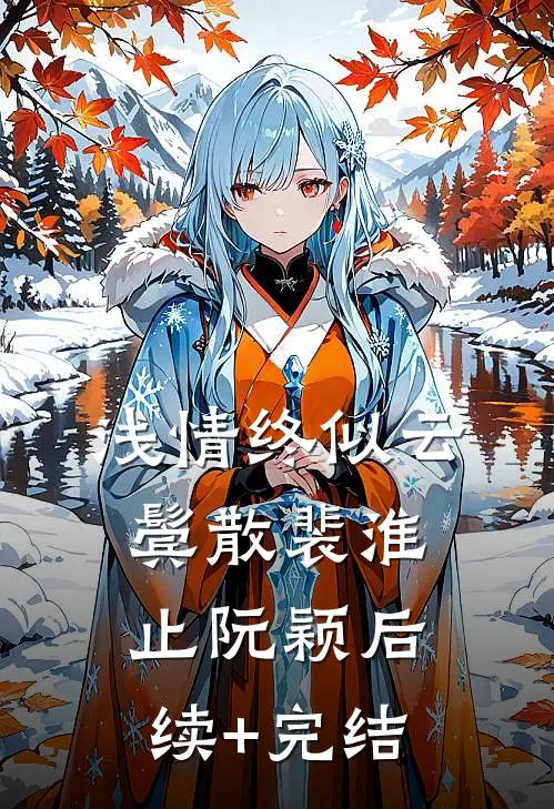 浅情终似云鬓散裴淮止阮颖后续+完结