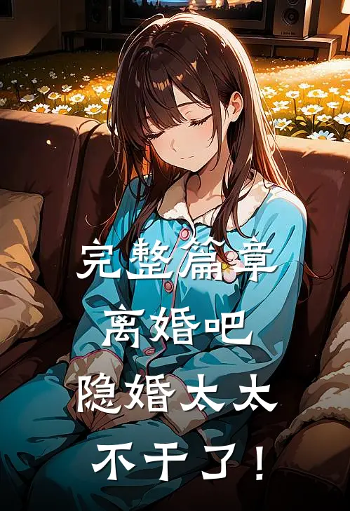 完整篇章离婚吧，隐婚太太不干了！