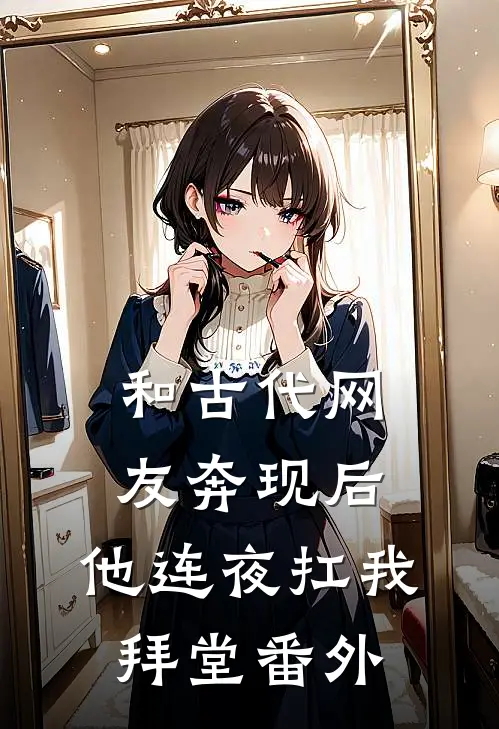 和古代网友奔现后，他连夜扛我拜堂 番外