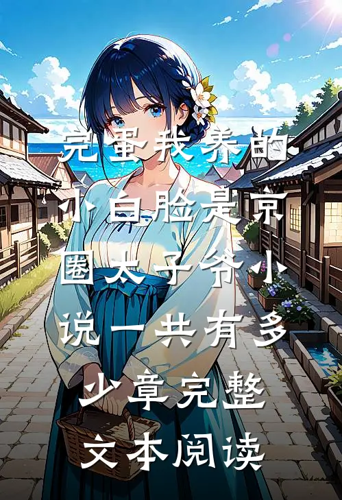 完蛋我养的小白脸是京圈太子爷小说一共有多少章完整文本阅读