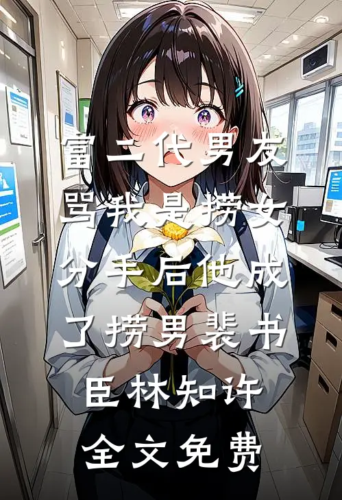 富二代男友骂我是捞女，分手后他成了捞男裴书臣林知许全文免费